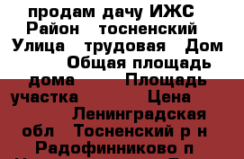 продам дачу ИЖС › Район ­ тосненский › Улица ­ трудовая › Дом ­ 18 › Общая площадь дома ­ 50 › Площадь участка ­ 2 500 › Цена ­ 900 000 - Ленинградская обл., Тосненский р-н, Радофинниково п. Недвижимость » Дома, коттеджи, дачи продажа   